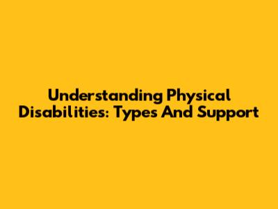 Understanding Physical Disabilities: Types And Support