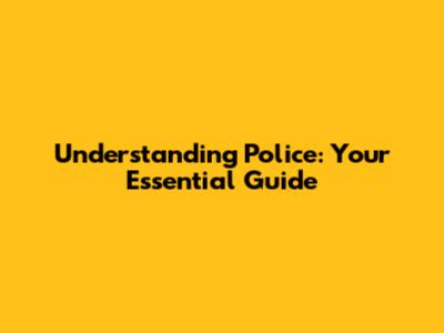 Understanding Police: Your Essential Guide