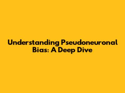 Understanding Pseudoneuronal Bias: A Deep Dive