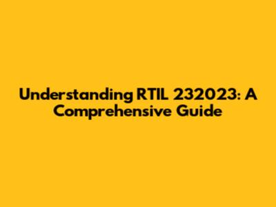 Understanding RTIL 232023: A Comprehensive Guide