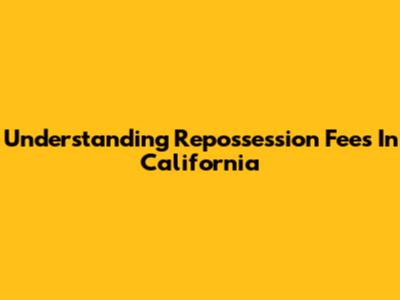 Understanding Repossession Fees In California