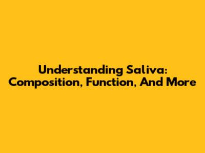 Understanding Saliva: Composition, Function, And More