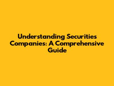 Understanding Securities Companies: A Comprehensive Guide