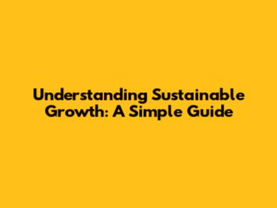 Understanding Sustainable Growth: A Simple Guide