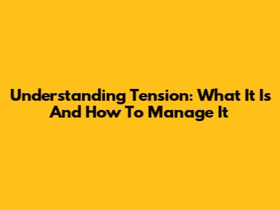 Understanding Tension: What It Is And How To Manage It