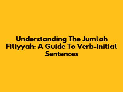Understanding The 'Jumlah Fi'liyyah': A Guide To Verb-Initial Sentences
