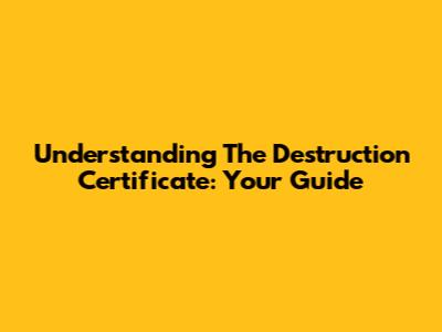 Understanding The Destruction Certificate: Your Guide