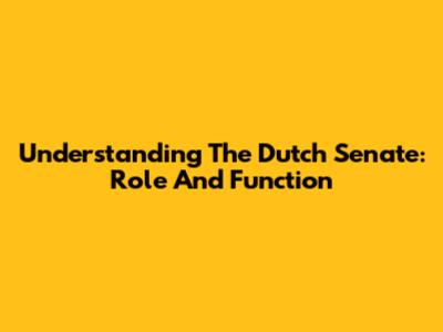 Understanding The Dutch Senate: Role And Function