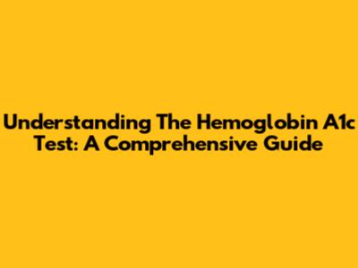 Understanding The Hemoglobin A1c Test: A Comprehensive Guide