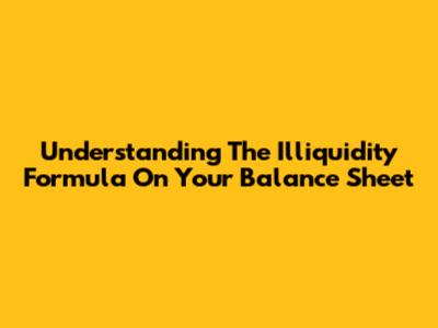 Understanding The Illiquidity Formula On Your Balance Sheet