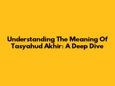 Understanding The Meaning Of Tasyahud Akhir: A Deep Dive