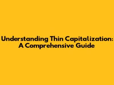 Understanding Thin Capitalization: A Comprehensive Guide