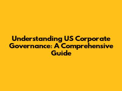 Understanding US Corporate Governance: A Comprehensive Guide