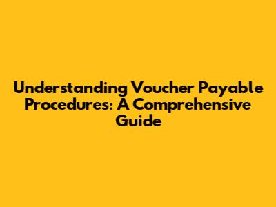 Understanding Voucher Payable Procedures: A Comprehensive Guide