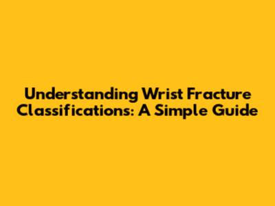 Understanding Wrist Fracture Classifications: A Simple Guide