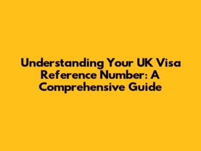 Understanding Your UK Visa Reference Number: A Comprehensive Guide