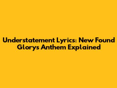 Understatement Lyrics: New Found Glory's Anthem Explained