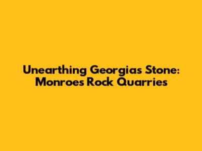Unearthing Georgia's Stone: Monroe's Rock Quarries