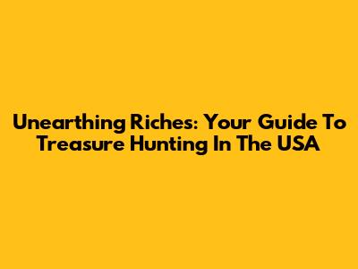 Unearthing Riches: Your Guide To Treasure Hunting In The USA