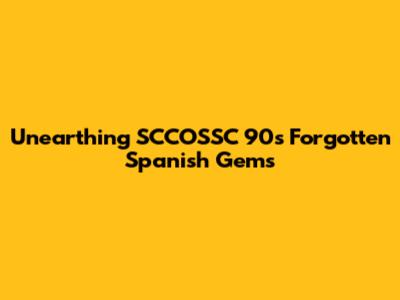 Unearthing SCCOSSC 90's Forgotten Spanish Gems
