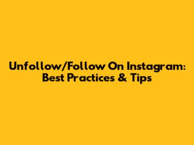 Unfollow/Follow On Instagram: Best Practices & Tips