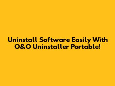 Uninstall Software Easily With O&O Uninstaller Portable!