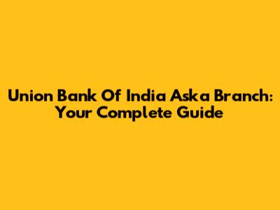 Union Bank Of India Aska Branch: Your Complete Guide