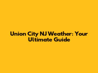 Union City NJ Weather: Your Ultimate Guide