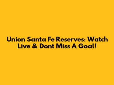 Union Santa Fe Reserves: Watch Live & Don't Miss A Goal!