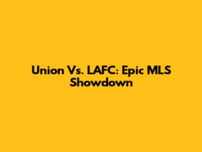 Union Vs. LAFC: Epic MLS Showdown