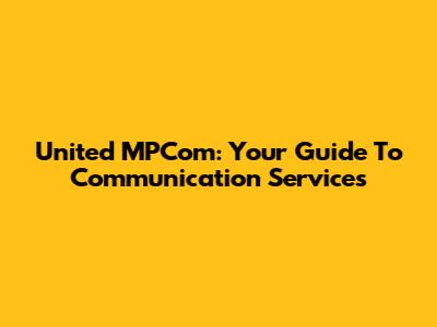 United MPCom: Your Guide To Communication Services