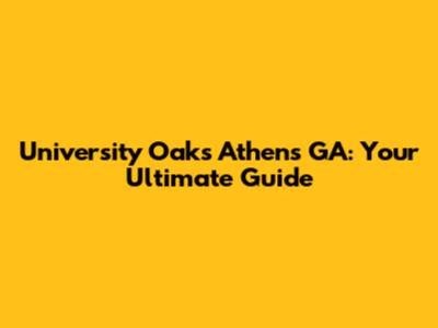 University Oaks Athens GA: Your Ultimate Guide