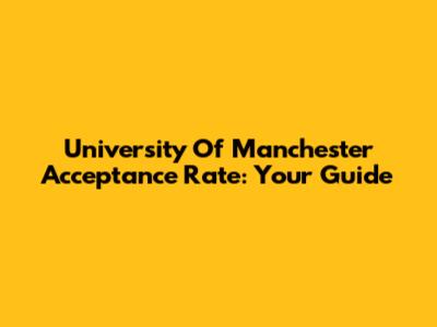 University Of Manchester Acceptance Rate: Your Guide