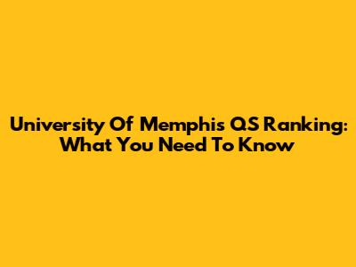 University Of Memphis QS Ranking: What You Need To Know