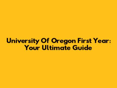 University Of Oregon First Year: Your Ultimate Guide