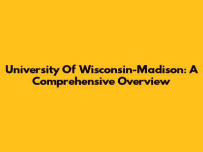University Of Wisconsin-Madison: A Comprehensive Overview