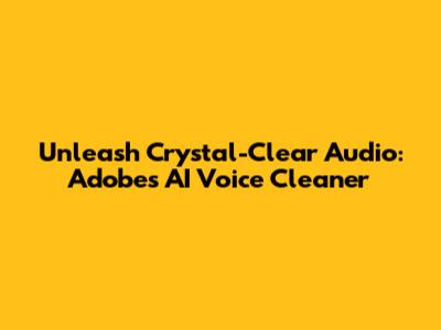 Unleash Crystal-Clear Audio: Adobe's AI Voice Cleaner