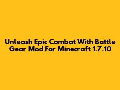 Unleash Epic Combat With Battle Gear Mod For Minecraft 1.7.10