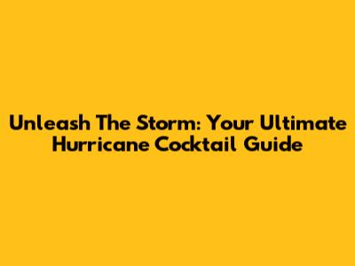 Unleash The Storm: Your Ultimate Hurricane Cocktail Guide