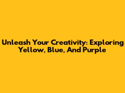 Unleash Your Creativity: Exploring Yellow, Blue, And Purple