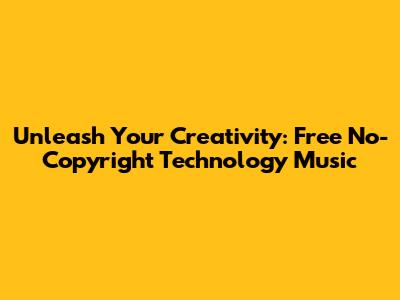 Unleash Your Creativity: Free No-Copyright Technology Music