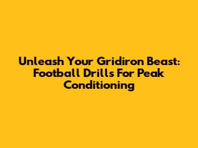 Unleash Your Gridiron Beast: Football Drills For Peak Conditioning
