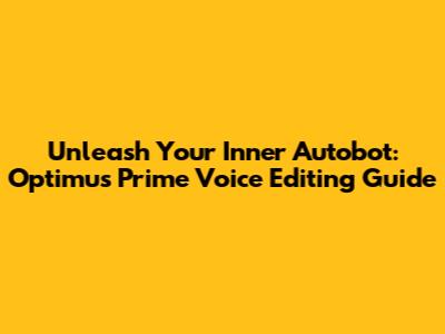 Unleash Your Inner Autobot: Optimus Prime Voice Editing Guide