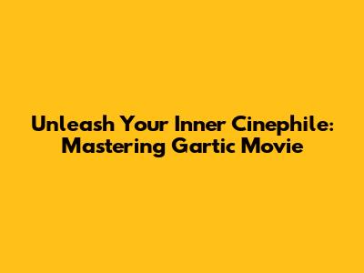 Unleash Your Inner Cinephile: Mastering Gartic Movie