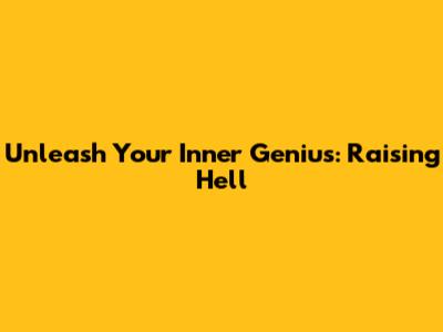 Unleash Your Inner Genius: Raising Hell