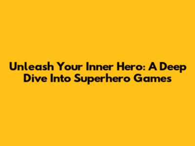 Unleash Your Inner Hero: A Deep Dive Into Superhero Games