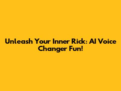 Unleash Your Inner Rick: AI Voice Changer Fun!