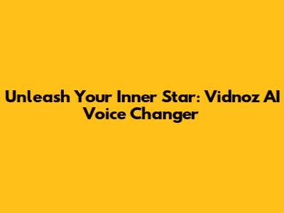 Unleash Your Inner Star: Vidnoz AI Voice Changer