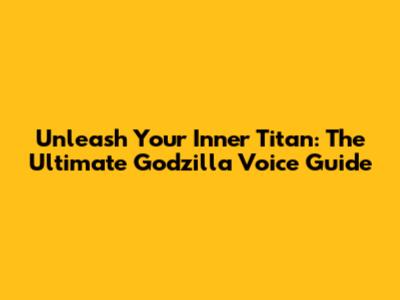Unleash Your Inner Titan: The Ultimate Godzilla Voice Guide