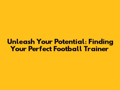 Unleash Your Potential: Finding Your Perfect Football Trainer